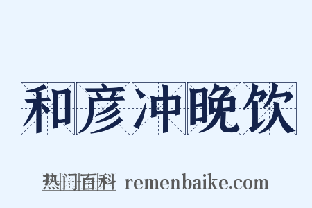 和彦冲晚饮是什么意思的图片